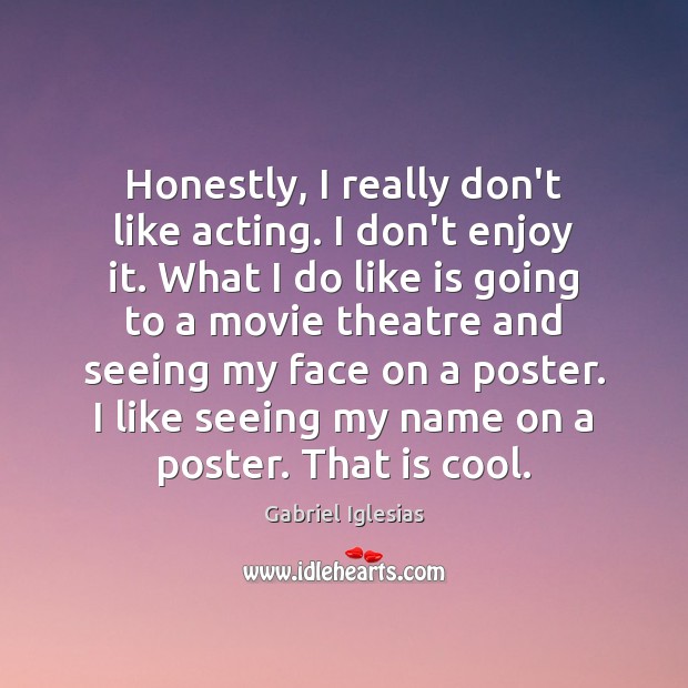Honestly, I really don’t like acting. I don’t enjoy it. What I Gabriel Iglesias Picture Quote