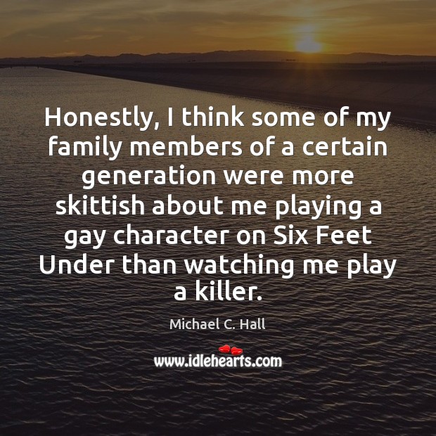 Honestly, I think some of my family members of a certain generation Michael C. Hall Picture Quote