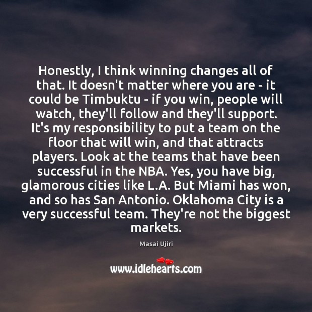 Honestly, I think winning changes all of that. It doesn’t matter where Team Quotes Image