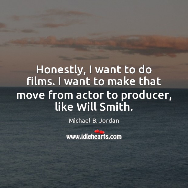 Honestly, I want to do films. I want to make that move Michael B. Jordan Picture Quote