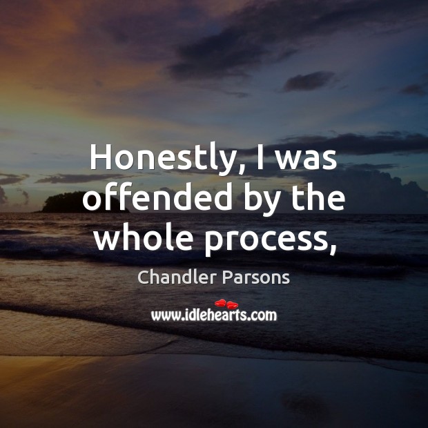 Honestly, I was offended by the whole process, Chandler Parsons Picture Quote