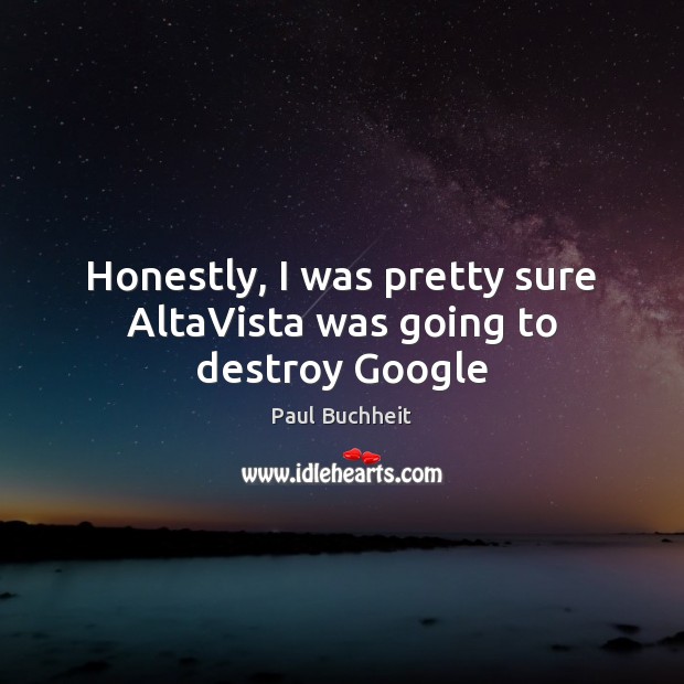 Honestly, I was pretty sure AltaVista was going to destroy Google Paul Buchheit Picture Quote