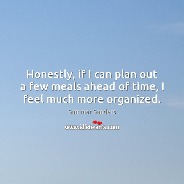 Honestly, if I can plan out a few meals ahead of time, I feel much more organized. Summer Sanders Picture Quote