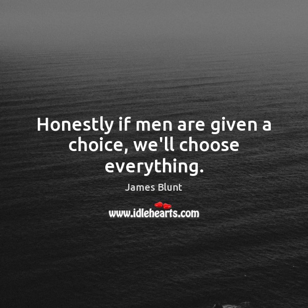 Honestly if men are given a choice, we’ll choose everything. James Blunt Picture Quote