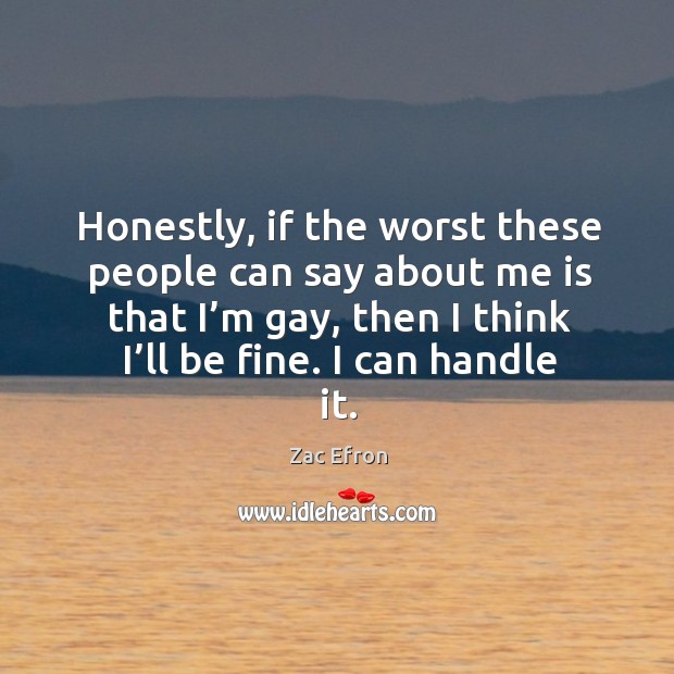 Honestly, if the worst these people can say about me is that I’m gay, then I think I’ll be fine. I can handle it. Zac Efron Picture Quote