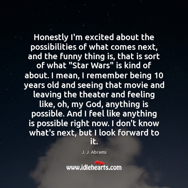 Honestly I’m excited about the possibilities of what comes next, and the J. J. Abrams Picture Quote