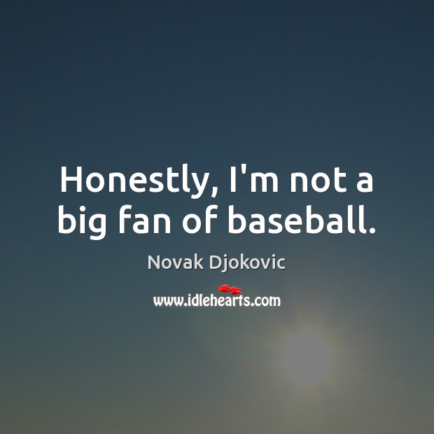 Honestly, I’m not a big fan of baseball. Novak Djokovic Picture Quote