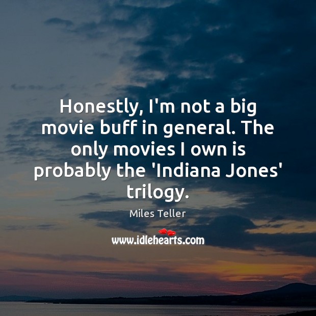 Honestly, I’m not a big movie buff in general. The only movies Miles Teller Picture Quote