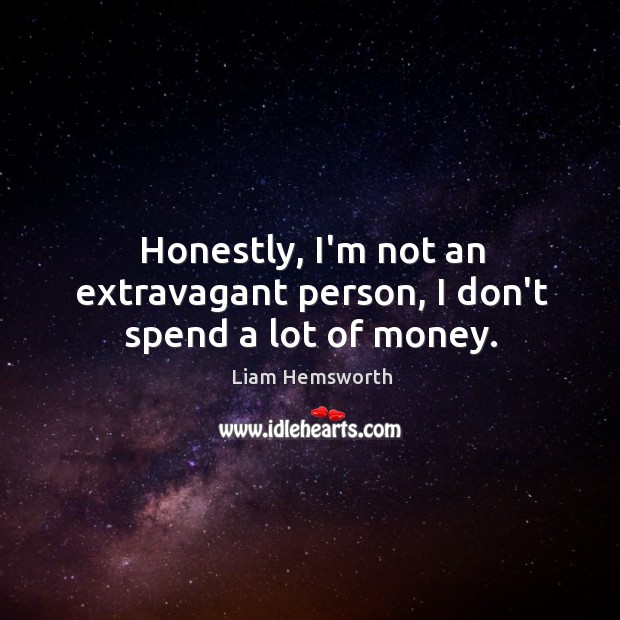 Honestly, I’m not an extravagant person, I don’t spend a lot of money. Liam Hemsworth Picture Quote