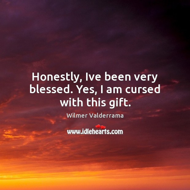 Honestly, Ive been very blessed. Yes, I am cursed with this gift. Wilmer Valderrama Picture Quote
