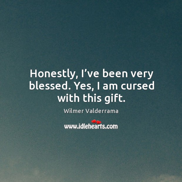 Honestly, I’ve been very blessed. Yes, I am cursed with this gift. Wilmer Valderrama Picture Quote