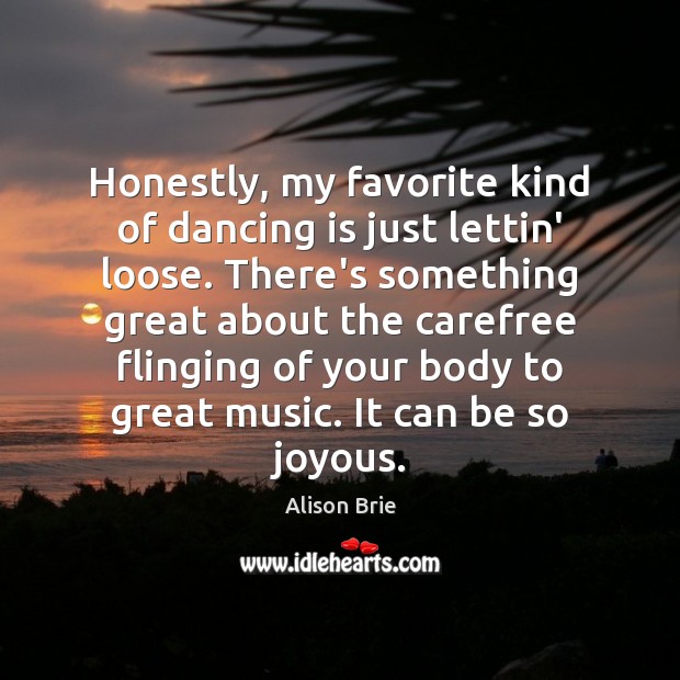 Honestly, my favorite kind of dancing is just lettin’ loose. There’s something Dance Quotes Image