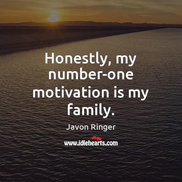 Honestly, my number-one motivation is my family. Javon Ringer Picture Quote