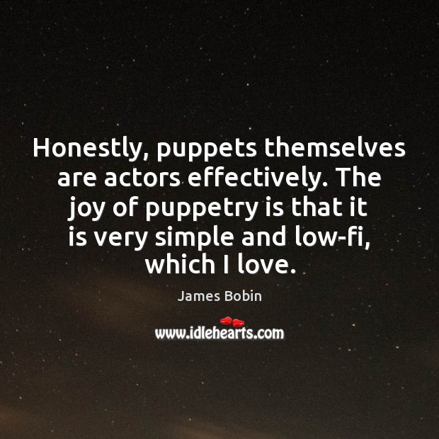 Honestly, puppets themselves are actors effectively. The joy of puppetry is that James Bobin Picture Quote