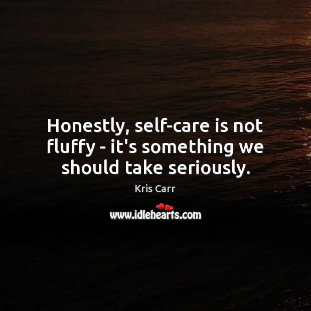 Honestly, self-care is not fluffy – it’s something we should take seriously. Kris Carr Picture Quote