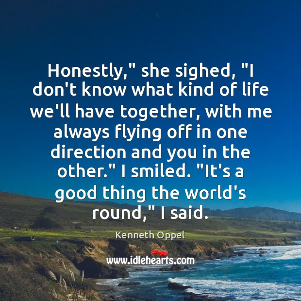 Honestly,” she sighed, “I don’t know what kind of life we’ll have Kenneth Oppel Picture Quote