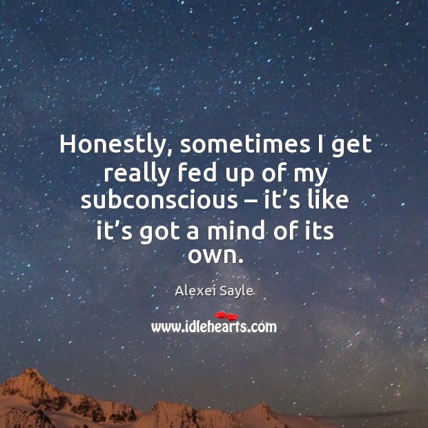 Honestly, sometimes I get really fed up of my subconscious – it’s like it’s got a mind of its own. Image