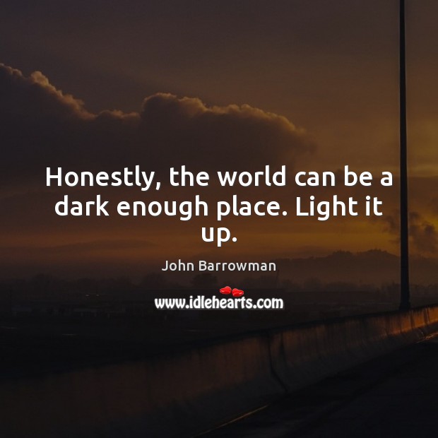 Honestly, the world can be a dark enough place. Light it up. Image