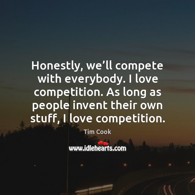 Honestly, we’ll compete with everybody. I love competition. As long as Tim Cook Picture Quote