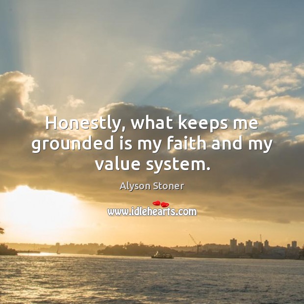 Honestly, what keeps me grounded is my faith and my value system. Alyson Stoner Picture Quote