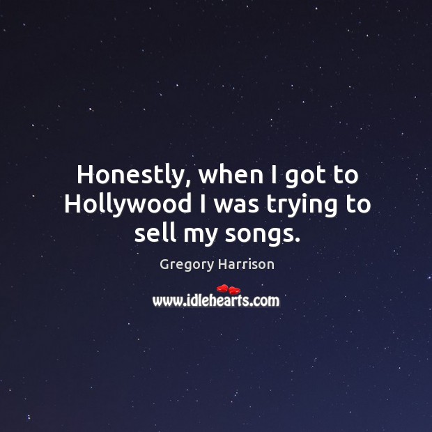 Honestly, when I got to hollywood I was trying to sell my songs. Image