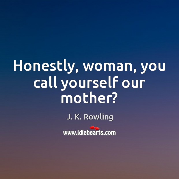 Honestly, woman, you call yourself our mother? J. K. Rowling Picture Quote