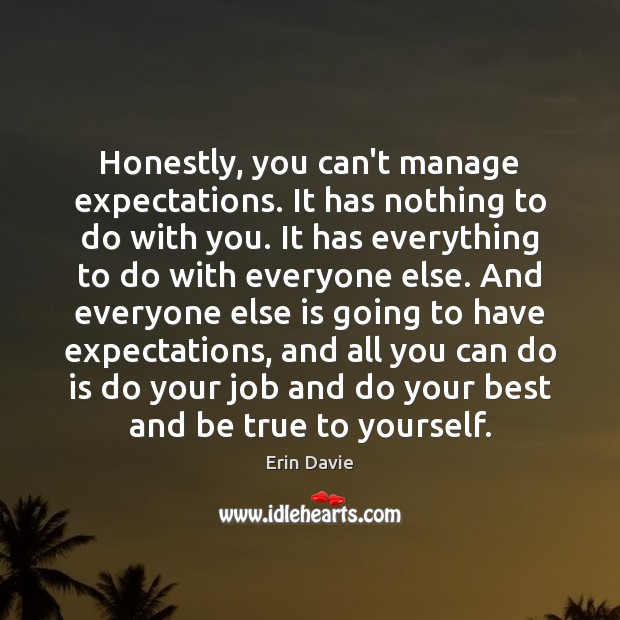 Honestly, you can’t manage expectations. It has nothing to do with you. Image