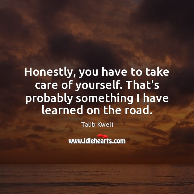 Honestly, you have to take care of yourself. That’s probably something I Talib Kweli Picture Quote