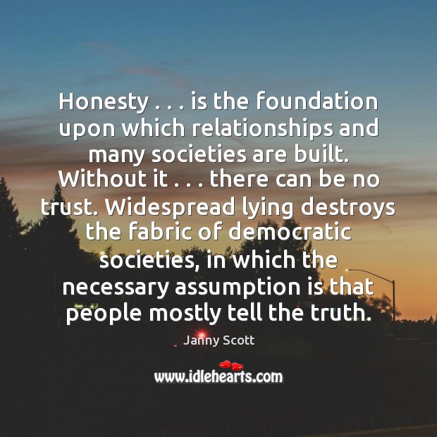 Honesty . . . is the foundation upon which relationships and many societies are built. Janny Scott Picture Quote