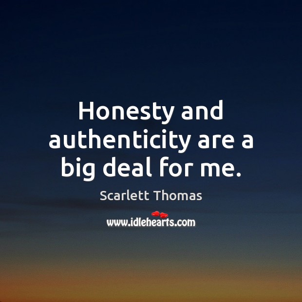 Honesty and authenticity are a big deal for me. Scarlett Thomas Picture Quote
