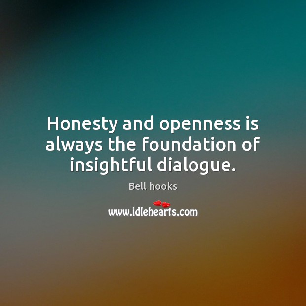 Honesty and openness is always the foundation of insightful dialogue. Bell hooks Picture Quote