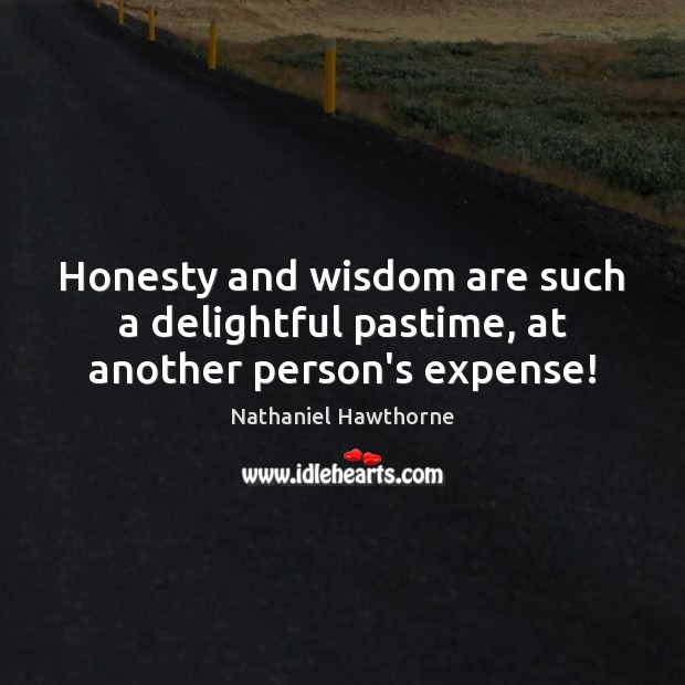 Honesty and wisdom are such a delightful pastime, at another person’s expense! Nathaniel Hawthorne Picture Quote