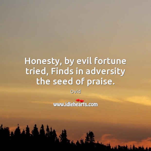 Honesty, by evil fortune tried, Finds in adversity the seed of praise. Praise Quotes Image