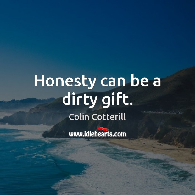 Honesty can be a dirty gift. Image