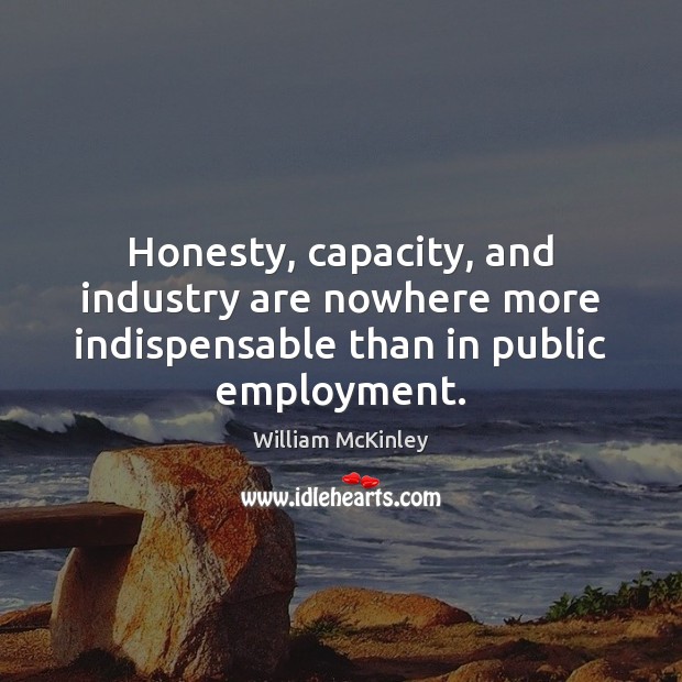 Honesty, capacity, and industry are nowhere more indispensable than in public employment. Image