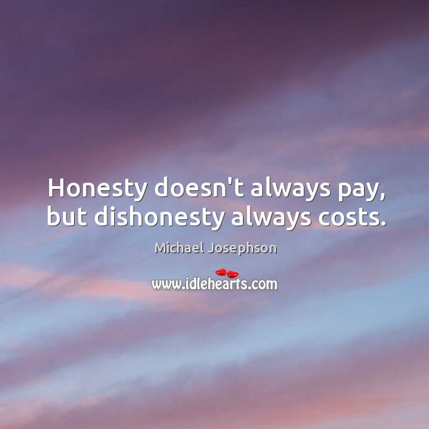 Honesty doesn’t always pay, but dishonesty always costs. Michael Josephson Picture Quote