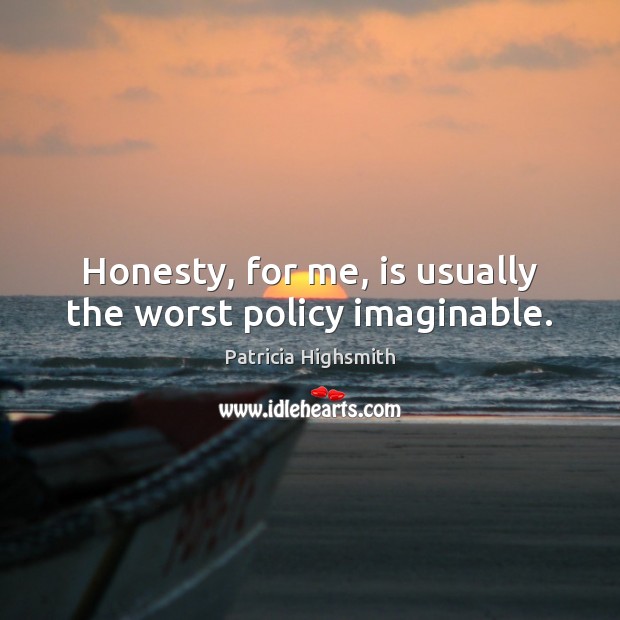Honesty, for me, is usually the worst policy imaginable. Patricia Highsmith Picture Quote