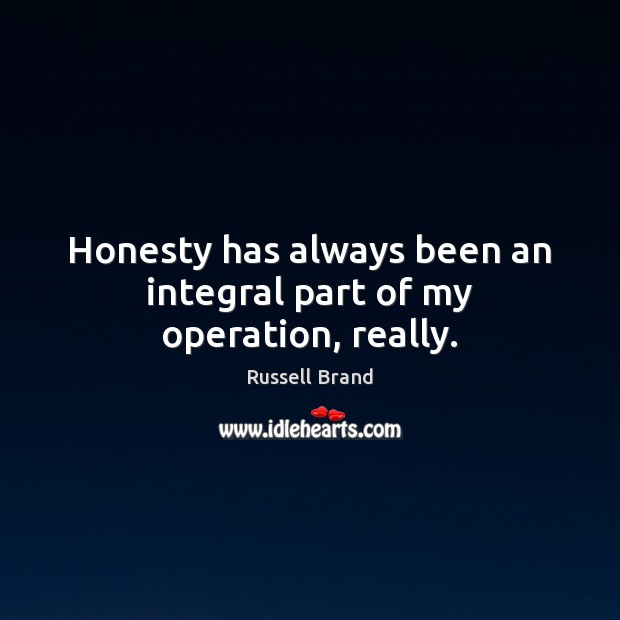 Honesty has always been an integral part of my operation, really. Russell Brand Picture Quote