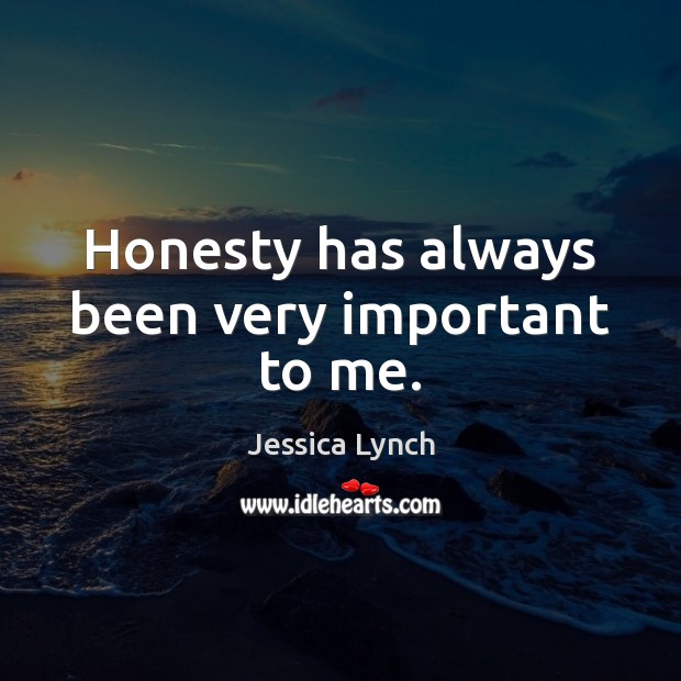 Honesty has always been very important to me. Jessica Lynch Picture Quote