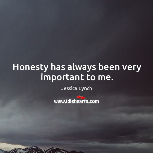 Honesty has always been very important to me. Jessica Lynch Picture Quote