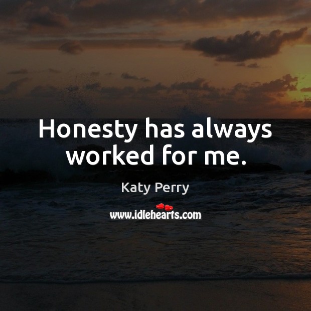 Honesty has always worked for me. Katy Perry Picture Quote