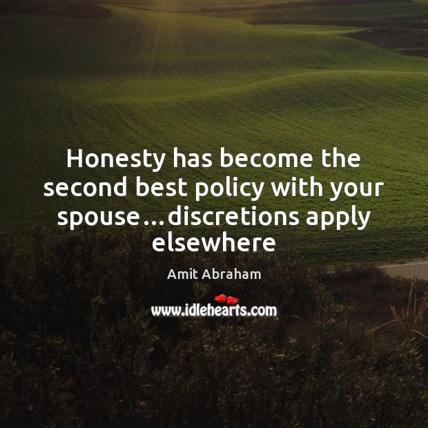 Honesty has become the second best policy with your spouse…discretions apply elsewhere Amit Abraham Picture Quote