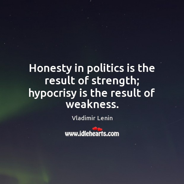 Honesty in politics is the result of strength; hypocrisy is the result of weakness. Vladimir Lenin Picture Quote