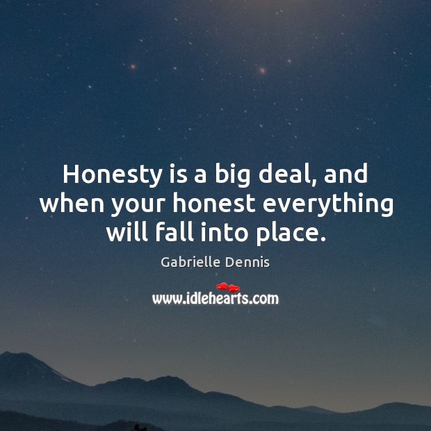 Honesty is a big deal, and when your honest everything will fall into place. Gabrielle Dennis Picture Quote