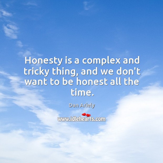 Honesty is a complex and tricky thing, and we don’t want to be honest all the time. Dan Ariely Picture Quote