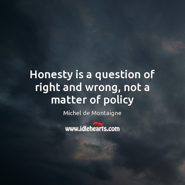 Honesty is a question of right and wrong, not a matter of policy Image