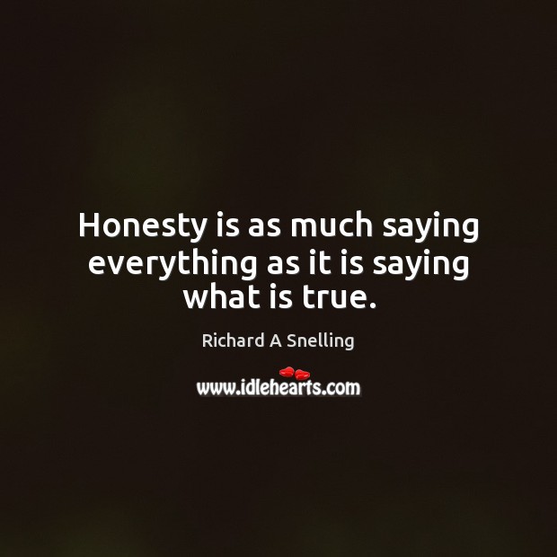 Honesty is as much saying everything as it is saying what is true. Richard A Snelling Picture Quote