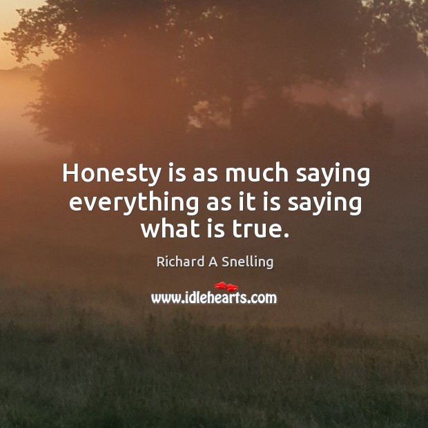 Honesty is as much saying everything as it is saying what is true. Richard A Snelling Picture Quote