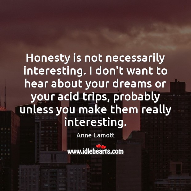 Honesty is not necessarily interesting. I don’t want to hear about your Anne Lamott Picture Quote