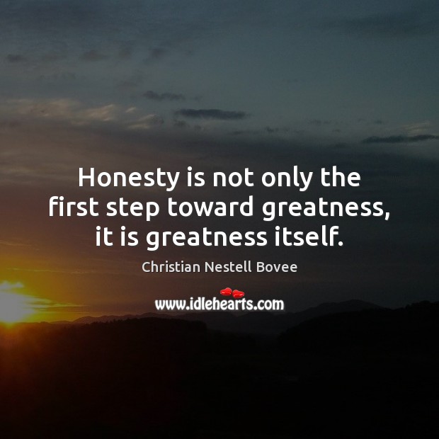 Honesty is not only the first step toward greatness, it is greatness itself. Christian Nestell Bovee Picture Quote